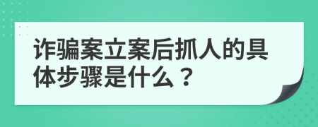 诈骗案立案后抓人的具体步骤是什么？