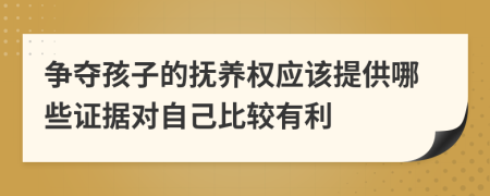 争夺孩子的抚养权应该提供哪些证据对自己比较有利