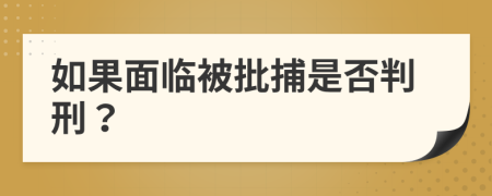 如果面临被批捕是否判刑？