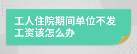 工人住院期间单位不发工资该怎么办