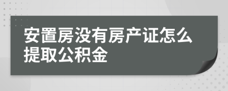 安置房没有房产证怎么提取公积金