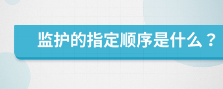 监护的指定顺序是什么？