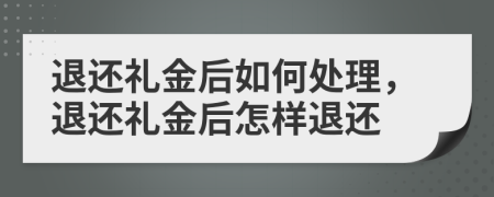 退还礼金后如何处理，退还礼金后怎样退还