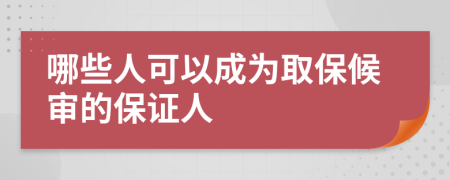 哪些人可以成为取保候审的保证人