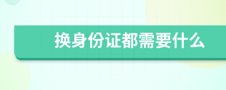 换身份证都需要什么