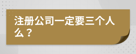 注册公司一定要三个人么？