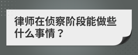 律师在侦察阶段能做些什么事情？