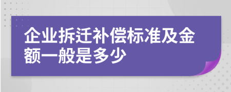 企业拆迁补偿标准及金额一般是多少