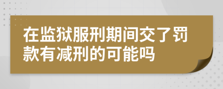 在监狱服刑期间交了罚款有减刑的可能吗