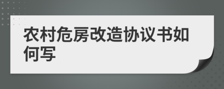 农村危房改造协议书如何写