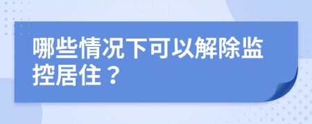 哪些情况下可以解除监控居住？