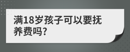 满18岁孩子可以要抚养费吗?