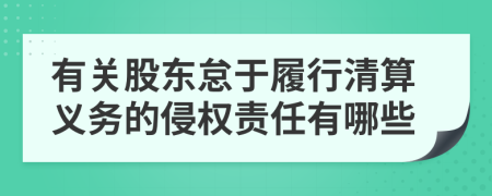 有关股东怠于履行清算义务的侵权责任有哪些