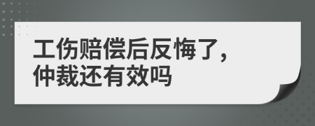 工伤赔偿后反悔了, 仲裁还有效吗