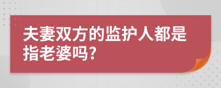 夫妻双方的监护人都是指老婆吗?