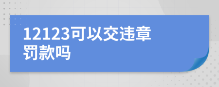 12123可以交违章罚款吗