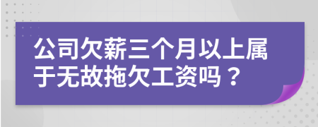 公司欠薪三个月以上属于无故拖欠工资吗？