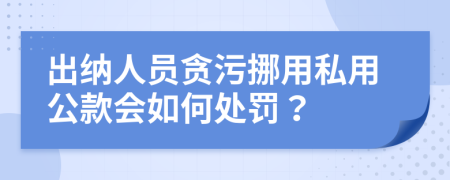 出纳人员贪污挪用私用公款会如何处罚？