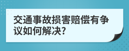 交通事故损害赔偿有争议如何解决?