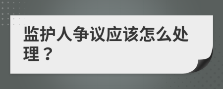 监护人争议应该怎么处理？