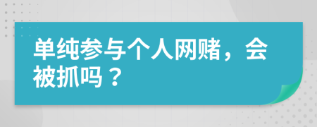 单纯参与个人网赌，会被抓吗？