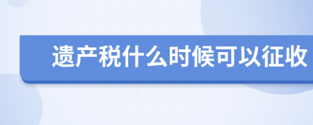 遗产税什么时候可以征收