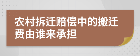 农村拆迁赔偿中的搬迁费由谁来承担