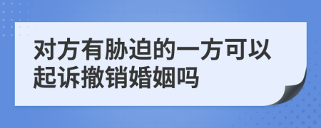 对方有胁迫的一方可以起诉撤销婚姻吗