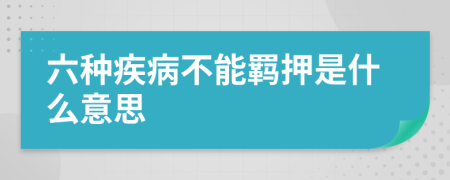 六种疾病不能羁押是什么意思