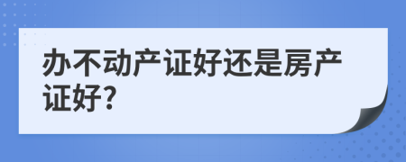 办不动产证好还是房产证好?