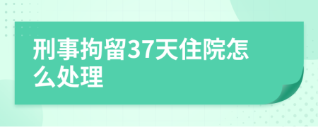 刑事拘留37天住院怎么处理