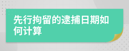 先行拘留的逮捕日期如何计算