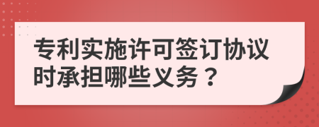 专利实施许可签订协议时承担哪些义务？