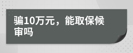骗10万元，能取保候审吗