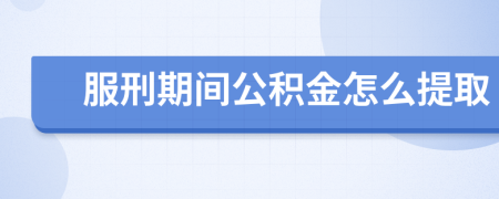 服刑期间公积金怎么提取