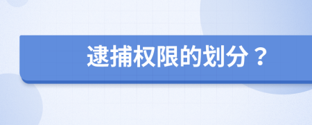 逮捕权限的划分？