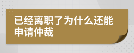 已经离职了为什么还能申请仲裁
