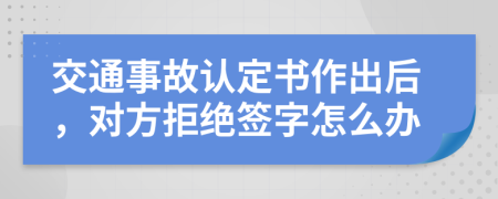 交通事故认定书作出后，对方拒绝签字怎么办