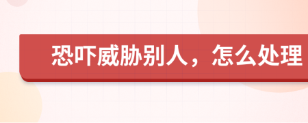 恐吓威胁别人，怎么处理