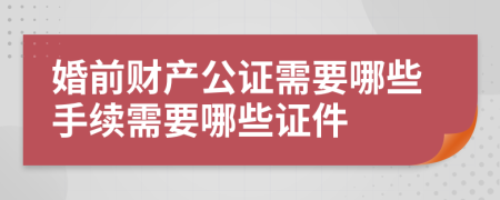 婚前财产公证需要哪些手续需要哪些证件