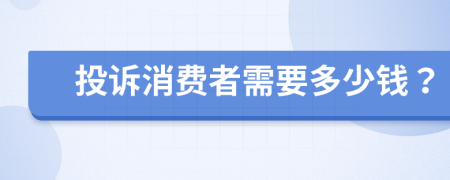 投诉消费者需要多少钱？