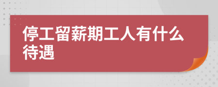 停工留薪期工人有什么待遇