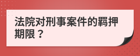 法院对刑事案件的羁押期限？