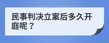 民事判决立案后多久开庭呢？