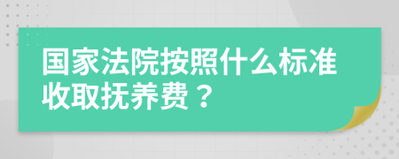 国家法院按照什么标准收取抚养费？