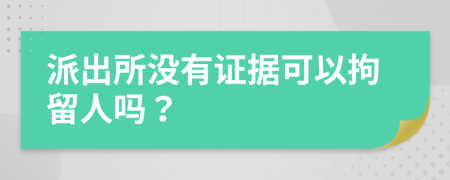 派出所没有证据可以拘留人吗？