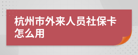 杭州市外来人员社保卡怎么用