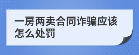 一房两卖合同诈骗应该怎么处罚