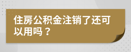 住房公积金注销了还可以用吗？