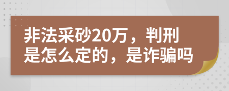 非法采砂20万，判刑是怎么定的，是诈骗吗